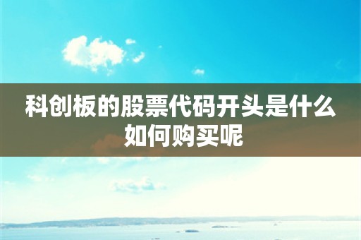 科创板的股票代码开头是什么 如何购买呢