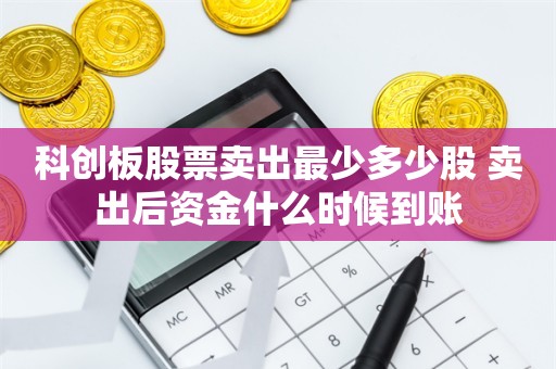 科创板股票卖出最少多少股 卖出后资金什么时候到账