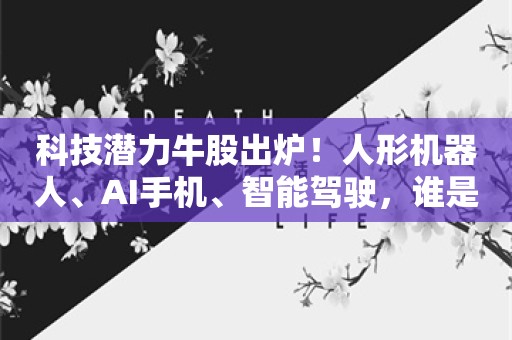 科技潜力牛股出炉！人形机器人、AI手机、智能驾驶，谁是王者？