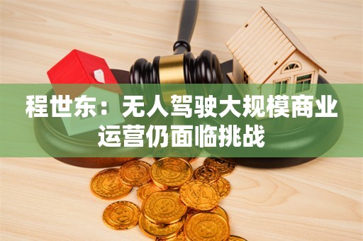 程世东：无人驾驶大规模商业运营仍面临挑战