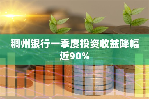 稠州银行一季度投资收益降幅近90%