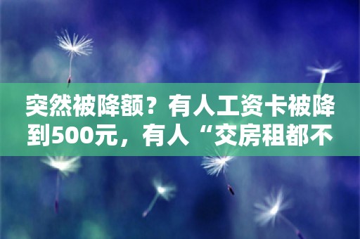 突然被降额？有人工资卡被降到500元，有人“交房租都不够”！多家银行回应