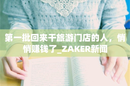 第一批回来干旅游门店的人，悄悄赚钱了_ZAKER新闻