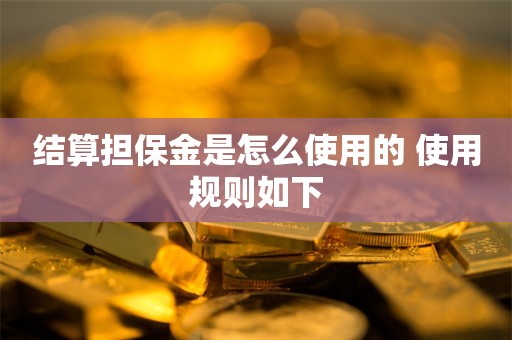 结算担保金是怎么使用的 使用规则如下