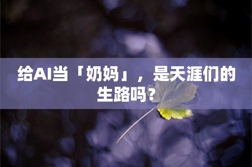 给AI当「奶妈」，是天涯们的生路吗？