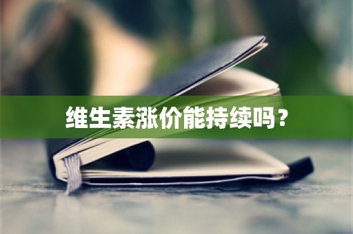 维生素涨价能持续吗？