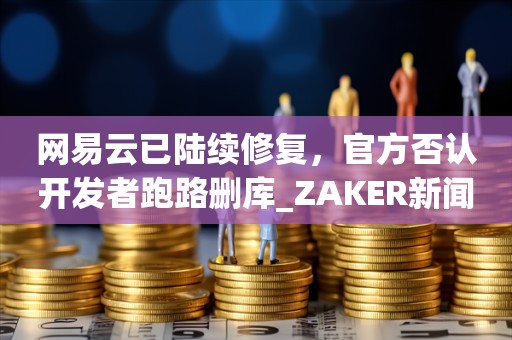 网易云已陆续修复，官方否认开发者跑路删库_ZAKER新闻