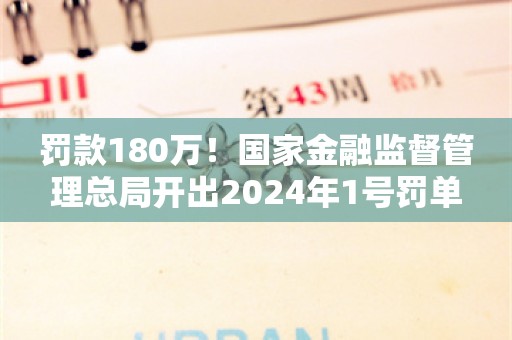 罚款180万！国家金融监督管理总局开出2024年1号罚单