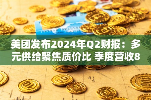 美团发布2024年Q2财报：多元供给聚焦质价比 季度营收823亿元