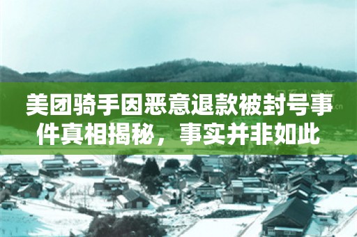 美团骑手因恶意退款被封号事件真相揭秘，事实并非如此