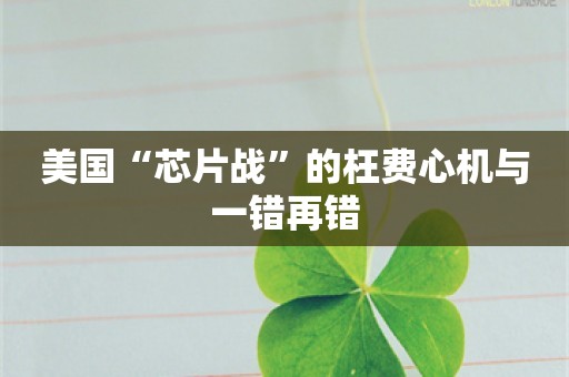 美国“芯片战”的枉费心机与一错再错