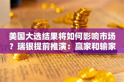 美国大选结果将如何影响市场？瑞银提前推演：赢家和输家分别是……