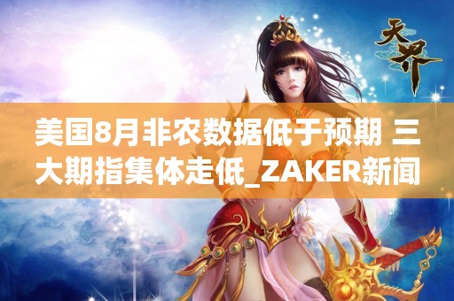 美国8月非农数据低于预期 三大期指集体走低_ZAKER新闻