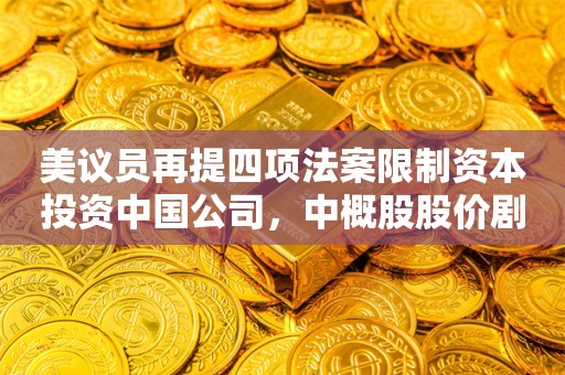 美议员再提四项法案限制资本投资中国公司，中概股股价剧烈波动