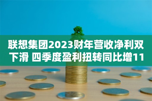 联想集团2023财年营收净利双下滑 四季度盈利扭转同比增118%