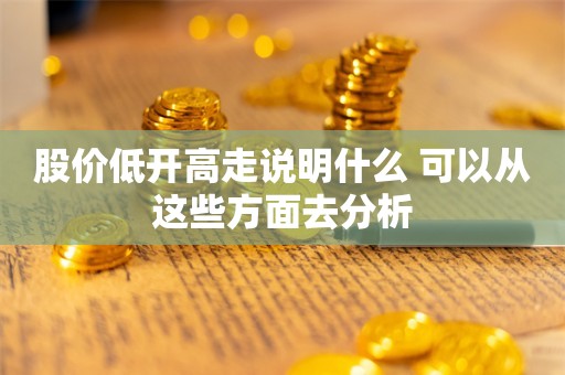 股价低开高走说明什么 可以从这些方面去分析