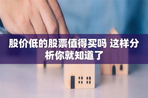 股价低的股票值得买吗 这样分析你就知道了