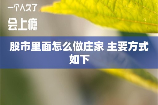 股市里面怎么做庄家 主要方式如下