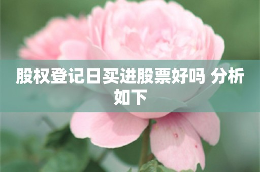 股权登记日买进股票好吗 分析如下