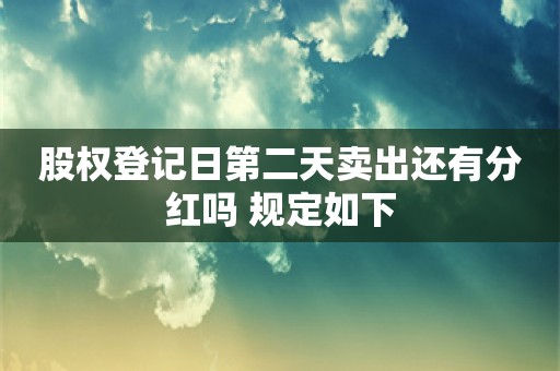 股权登记日第二天卖出还有分红吗 规定如下