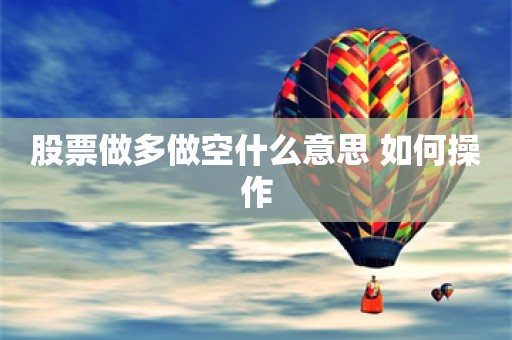 股票做多做空什么意思 如何操作