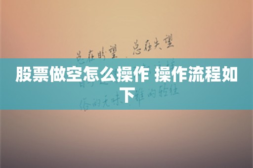 股票做空怎么操作 操作流程如下