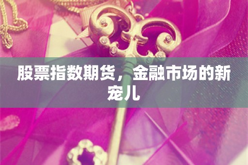 股票指数期货，金融市场的新宠儿