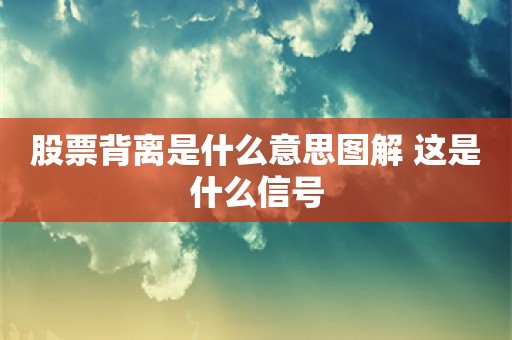 股票背离是什么意思图解 这是什么信号