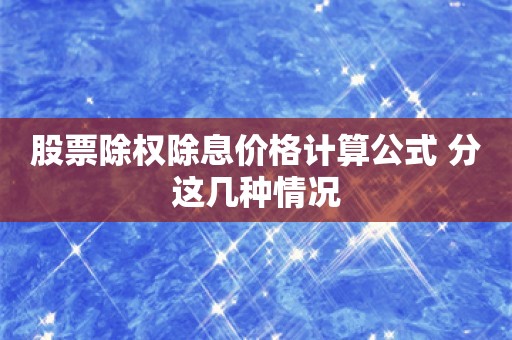 股票除权除息价格计算公式 分这几种情况