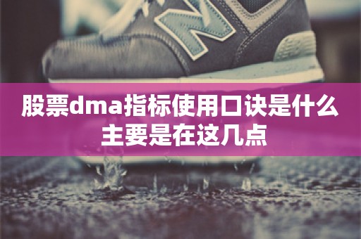 股票dma指标使用口诀是什么 主要是在这几点