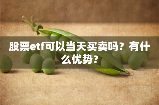 股票etf可以当天买卖吗？有什么优势？