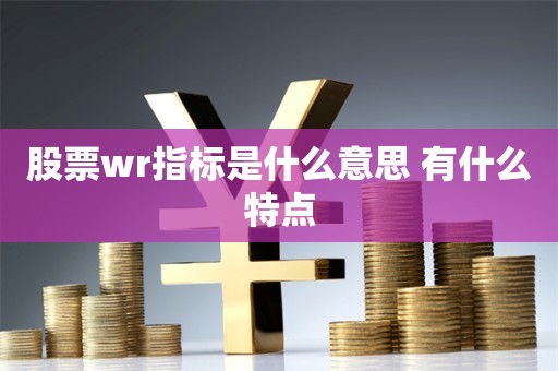 股票wr指标是什么意思 有什么特点