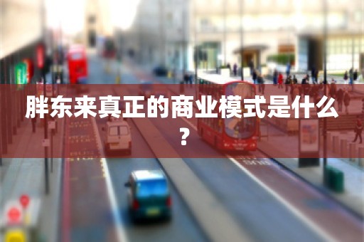 胖东来真正的商业模式是什么？