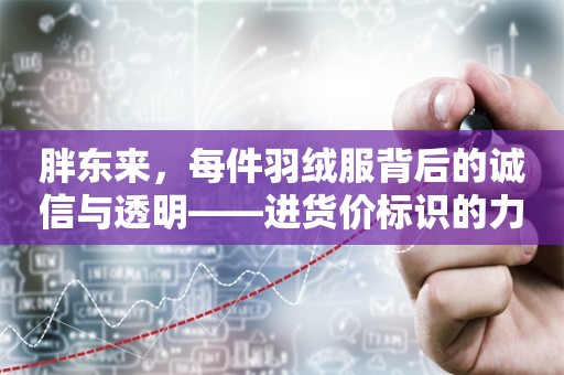 胖东来，每件羽绒服背后的诚信与透明——进货价标识的力量