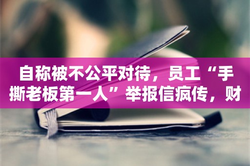 自称被不公平对待，员工“手撕老板第一人”举报信疯传，财通资管最新回应