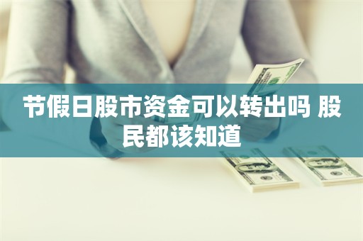 节假日股市资金可以转出吗 股民都该知道