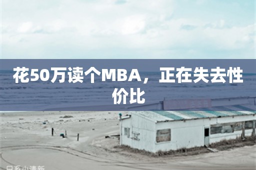 花50万读个MBA，正在失去性价比