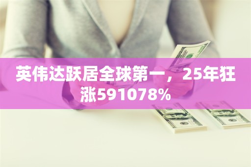 英伟达跃居全球第一，25年狂涨591078%