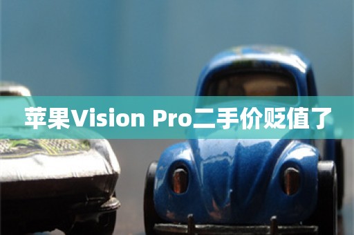 苹果Vision Pro二手价贬值了