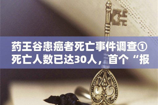 药王谷患癌者死亡事件调查① 死亡人数已达30人，首个“报喜”患者已病危丨封面头条