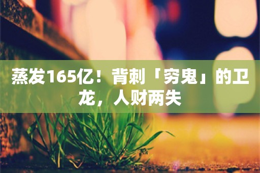 蒸发165亿！背刺「穷鬼」的卫龙，人财两失