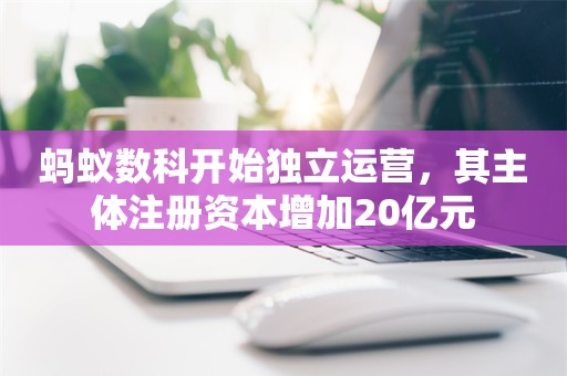 蚂蚁数科开始独立运营，其主体注册资本增加20亿元