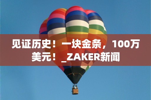 见证历史！一块金条，100万美元！_ZAKER新闻