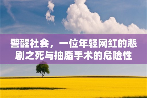 警醒社会，一位年轻网红的悲剧之死与抽脂手术的危险性