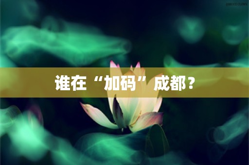 谁在“加码”成都？