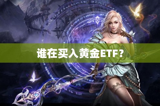 谁在买入黄金ETF？