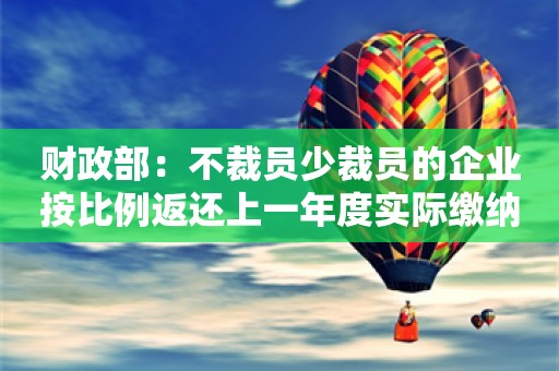 财政部：不裁员少裁员的企业按比例返还上一年度实际缴纳的失业保险费