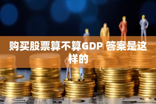 购买股票算不算GDP 答案是这样的