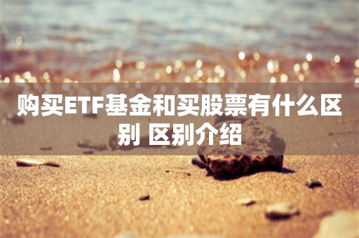 购买ETF基金和买股票有什么区别 区别介绍