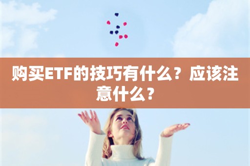 购买ETF的技巧有什么？应该注意什么？